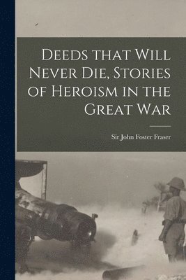 Deeds That Will Never Die, Stories of Heroism in the Great War 1