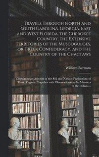 bokomslag Travels Through North and South Carolina, Georgia, East and West Florida, the Cherokee Country, the Extensive Territories of the Muscogulges, or Creek Confederacy, and the Country of the Chactaws;