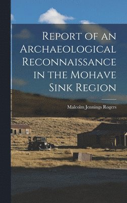 Malcolm Jennings 1890- Rogers, Malcolm Jennings Rogers - Report of an Archaeological Reconnaissance in the Mohave Sink Region, Inbunden