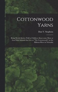 bokomslag Cottonwood Yarns: Being Mostly Stories Told to Children About Some More or Less Wild Animals That Live at 'The Cottonwoods' on the Elkho