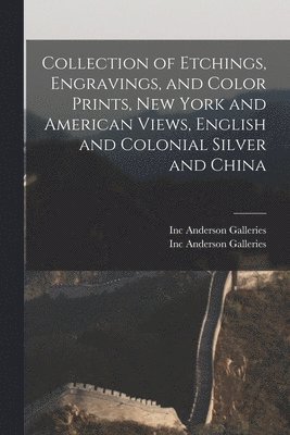 Inc Anderson Galleries - Collection of Etchings, Engravings, and Color Prints, New York and American Views, English and Colonial Silver and China, Häftad