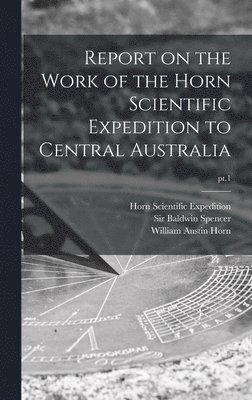 Report on the Work of the Horn Scientific Expedition to Central Australia; pt.1 1