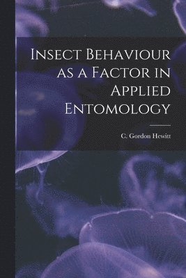 C. Gordon (Charles Gordon) . Hewitt - Insect Behaviour as a Factor in Applied Entomology [microform], Häftad