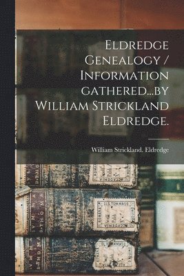 William Strickland Eldredge - Eldredge Genealogy / Information Gathered...by William Strickland Eldredge., Häftad