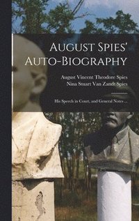 bokomslag August Spies' Auto-biography; His Speech in Court, and General Notes ...