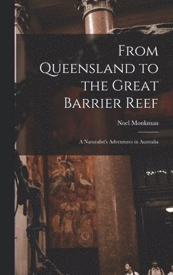 From Queensland to the Great Barrier Reef; a Naturalist's Adventures in Australia 1