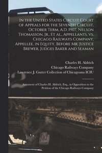 bokomslag In the United States Circuit Court of Appeals for the Seventh Circuit, October Term, A.D. 1907, Nelson Thomasson, Jr., Et Al., Appellants, Vs. Chicago Railways Company, Appellee, in Equity, Before