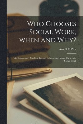 Who Chooses Social Work, When and Why?: an Exploratory Study of Factors Influencing Career Choices in Social Work 1