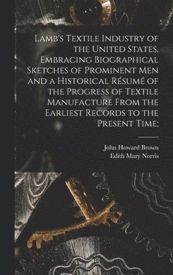 Lamb's Textile Industry of the United States [microform], Embracing Biographical Sketches of Prominent Men and a Historical Rsum of the Progress of Textile Manufacture From the Earliest Records 1