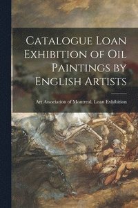 bokomslag Catalogue Loan Exhibition of Oil Paintings by English Artists [microform]