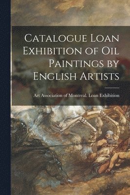 Catalogue Loan Exhibition of Oil Paintings by English Artists [microform] 1