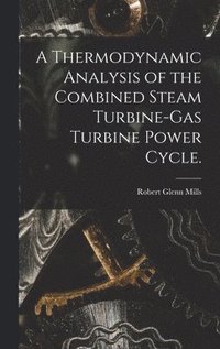 bokomslag A Thermodynamic Analysis of the Combined Steam Turbine-gas Turbine Power Cycle.