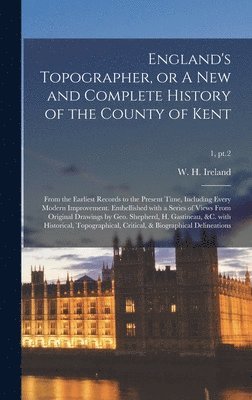 bokomslag England's Topographer, or A New and Complete History of the County of Kent; From the Earliest Records to the Present Time, Including Every Modern Improvement. Embellished With a Series of Views Fro...