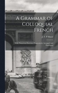 bokomslag A Grammar of Colloquial French; With Numerous Exercises Progressively Arranged and Paradigms