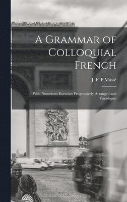 bokomslag Grammar of Colloquial French; With Numerous Exercises Progressively Arranged and Paradigms
