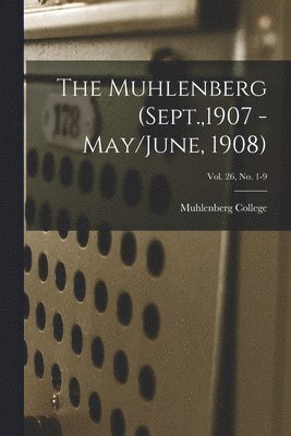 The Muhlenberg (Sept.,1907 - May/June, 1908); Vol. 26, no. 1-9 1