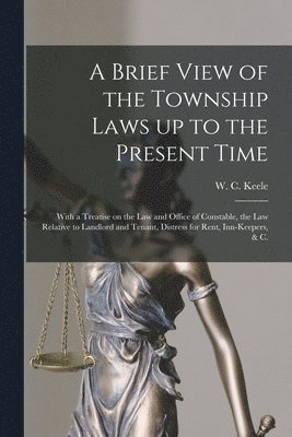 W. C. (William Conway) Keele - Brief View of the Township Laws up to the Present Time [microform], Häftad