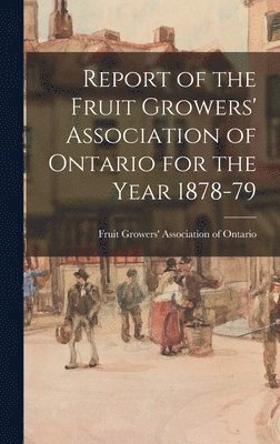 Fruit Growers' Association of Ontario - Report of the Fruit Growers' Association of Ontario for the Year 1878-79, Inbunden