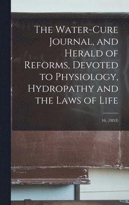 Anonymous - Water-cure Journal, and Herald of Reforms, Devoted to Physiology, Hydropathy and the Laws of Life; 16, (1853), Inbunden