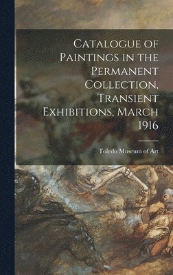 bokomslag Catalogue of Paintings in the Permanent Collection, Transient Exhibitions, March 1916