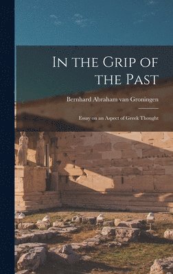 In the Grip of the Past; Essay on an Aspect of Greek Thought 1