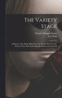 bokomslag The Variety Stage; a History of the Music Halls From the Earliest Period to the Present Time. By Charles Douglas Stuart and A.J. Park