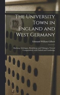 bokomslag The University Town in England and West Germany; Marburg, Go?ttingen, Heidelberg, and Tu?bingen, Viewed Comparatively With Oxford and Cambridge