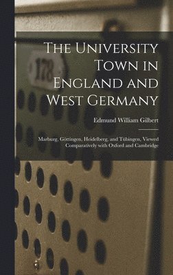 bokomslag The University Town in England and West Germany; Marburg, Go&#776;ttingen, Heidelberg, and Tu&#776;bingen, Viewed Comparatively With Oxford and Cambri