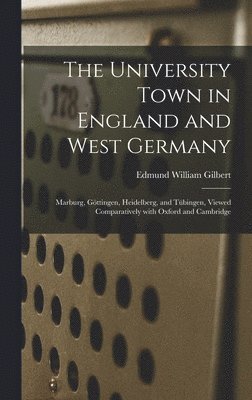 bokomslag The University Town in England and West Germany; Marburg, Go?ttingen, Heidelberg, and Tu?bingen, Viewed Comparatively With Oxford and Cambridge