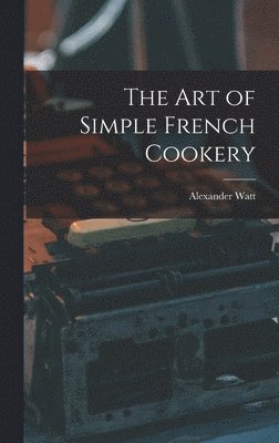 Alexander 1909- Watt, Alexander Watt - The Art of Simple French Cookery, Inbunden