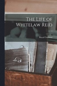 bokomslag The Life of Whitelaw Reid; 1