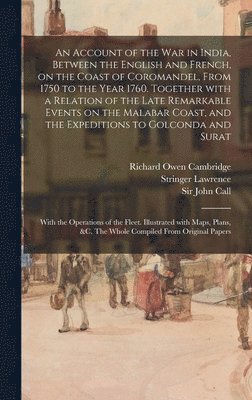 bokomslag An Account of the War in India, Between the English and French, on the Coast of Coromandel, From 1750 to the Year 1760. Together With a Relation of the Late Remarkable Events on the Malabar Coast,