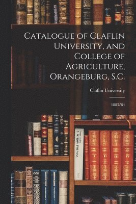 Catalogue of Claflin University, and College of Agriculture, Orangeburg, S.C. 1