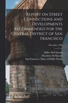 Report on Street Connections and Developments Recommended for the Central District of San Francisco; December 1936 1