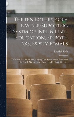 bokomslag Thrten Lcturs, on a Nw, Slf-suportng Systm of Jnrl & Librl Education, Fr Both Sxs, Espsly Femals