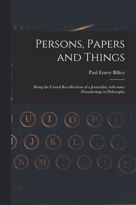 bokomslag Persons, Papers and Things: Being the Casual Recollections of a Journalist, With Some Flounderings in Philosophy
