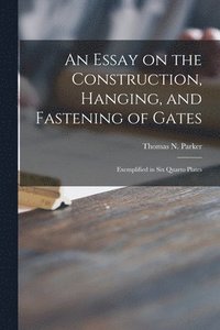 bokomslag An Essay on the Construction, Hanging, and Fastening of Gates