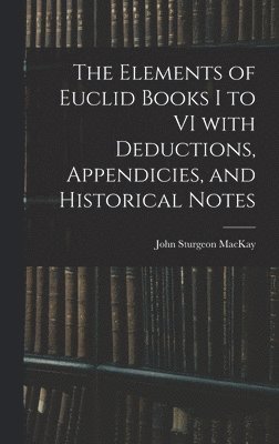 The Elements of Euclid Books I to VI With Deductions, Appendicies, and Historical Notes 1