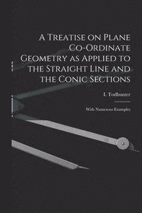 bokomslag A Treatise on Plane Co-ordinate Geometry as Applied to the Straight Line and the Conic Sections
