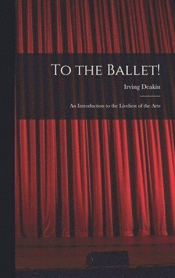 bokomslag To the Ballet!: an Introduction to the Liveliest of the Arts