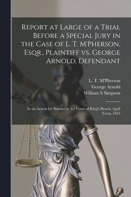 George Arnold, William S Simpson, L. T. (Laughlin Thomas) M'Pherson - Report at Large of a Trial Before a Special Jury in the Case of L. T. M'Pherson, Esqr., Plaintiff Vs. George Arnold, Defendant [microform], Häftad