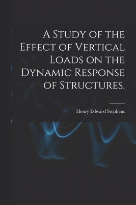 Henry Edward Stephens - A Study of the Effect of Vertical Loads on the Dynamic Response of Structures., Häftad