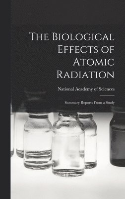 bokomslag The Biological Effects of Atomic Radiation: Summary Reports From a Study