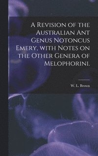 bokomslag A Revision of the Australian Ant Genus Notoncus Emery, With Notes on the Other Genera of Melophorini.