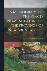 bokomslag A Monograph of the Place-nomenclature of the Province of New Brunswick. --