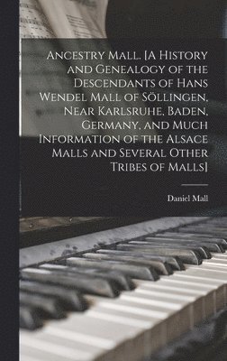 bokomslag Ancestry Mall. [A History and Genealogy of the Descendants of Hans Wendel Mall of So?llingen, Near Karlsruhe, Baden, Germany, and Much Informatio