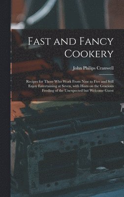 Fast and Fancy Cookery; Recipes for Those Who Work From Nine to Five and Still Enjoy Entertaining at Seven, With Hints on the Gracious Feeding of the 1