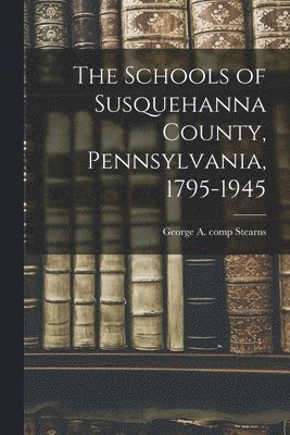 bokomslag The Schools of Susquehanna County, Pennsylvania, 1795-1945