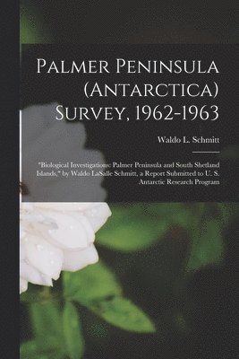 Palmer Peninsula (Antarctica) Survey, 1962-1963: 'Biological Investigations: Palmer Peninsula and South Shetland Islands,' by Waldo LaSalle Schmitt, a 1