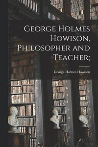 bokomslag George Holmes Howison, Philosopher and Teacher;